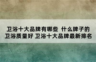 卫浴十大品牌有哪些  什么牌子的卫浴质量好 卫浴十大品牌最新排名